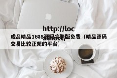 成品精品1688源码完整版免费（精品源码交易比较正规的平台）