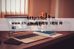 www.17c.com最新地址（地址 网站）